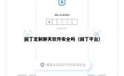 园丁定制聊天软件安全吗（园丁平台）