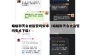 蝙蝠聊天会被监管吗安卓（蝙蝠聊天会被监管吗安卓下载）