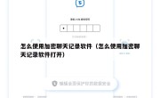 怎么使用加密聊天记录软件（怎么使用加密聊天记录软件打开）