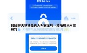 陌陌聊天软件是真人吗安全吗（陌陌聊天可靠吗?）