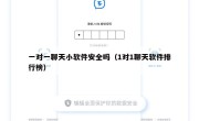 一对一聊天小软件安全吗（1对1聊天软件排行榜）