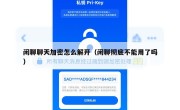 闲聊聊天加密怎么解开（闲聊彻底不能用了吗）