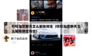 旺旺加密聊天怎么解除绑定（旺旺加密聊天怎么解除绑定微信）