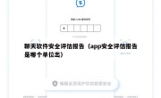 聊天软件安全评估报告（app安全评估报告是哪个单位出）