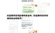 抖音聊天软件好用吗安全吗（抖音聊天软件好用吗安全吗知乎）