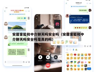 安居客能和中介聊天吗安全吗（安居客能和中介聊天吗安全吗是真的吗）