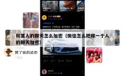 和某人的聊天怎么加密（微信怎么把和一个人的聊天加密）