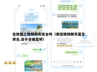 在微信上视频聊天安全吗（微信视频聊天是否安全,会不会被监听）