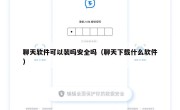 聊天软件可以装吗安全吗（聊天下载什么软件）