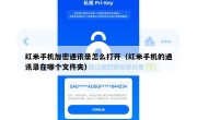 红米手机加密通讯录怎么打开（红米手机的通讯录在哪个文件夹）