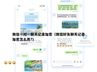 微信一对一聊天记录加密（微信好友聊天记录加密怎么弄?）