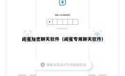闺蜜加密聊天软件（闺蜜专用聊天软件）
