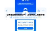 在线加密聊天能投诉吗（加密聊天工具有哪些）