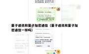 量子通讯和量子加密通信（量子通讯和量子加密通信一样吗）
