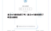金立m7通讯加密了吗（金立m7通讯加密了吗怎么解除）
