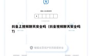 抖音上视频聊天安全吗（抖音视频聊天安全吗?）