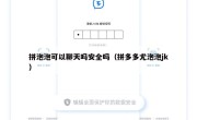 拼泡泡可以聊天吗安全吗（拼多多尤泡泡jk）
