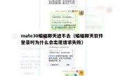 mate30蝙蝠聊天进不去（蝙蝠聊天软件登录时为什么会出现请求失败）