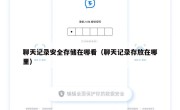 聊天记录安全存储在哪看（聊天记录存放在哪里）