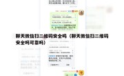 聊天微信扫二维码安全吗（聊天微信扫二维码安全吗可靠吗）