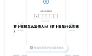 萝卜密聊怎么加他人id（萝卜蜜是什么东西）
