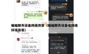 蝙蝠聊天设备网络异常（蝙蝠聊天设备或网络环境异常）