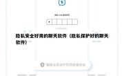 隐私安全好用的聊天软件（隐私保护好的聊天软件）