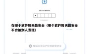 在哪个软件聊天最安全（哪个软件聊天最安全不会被别人发现）