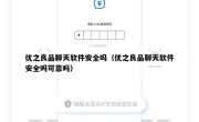 优之良品聊天软件安全吗（优之良品聊天软件安全吗可靠吗）