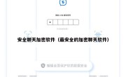 安全聊天加密软件（最安全的加密聊天软件）