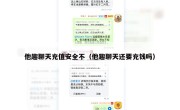 他趣聊天充值安全不（他趣聊天还要充钱吗）