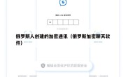 俄罗斯人创建的加密通讯（俄罗斯加密聊天软件）