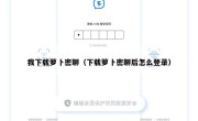 我下载萝卜密聊（下载萝卜密聊后怎么登录）