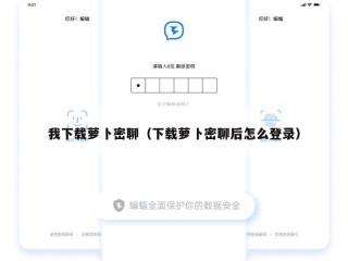 我下载萝卜密聊（下载萝卜密聊后怎么登录）