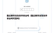 酷云聊天交友软件安全吗（酷云聊天交友软件安全吗可靠吗）