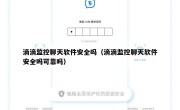 滴滴监控聊天软件安全吗（滴滴监控聊天软件安全吗可靠吗）