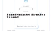 量子通讯密钥加密怎么解除（量子通讯密钥加密怎么解除的）