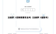 注册萝卜密聊需要实名吗（注册萝卜圈账号）