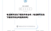 电话聊天交友下载软件安全吗（电话聊天交友下载软件安全吗是真的吗）