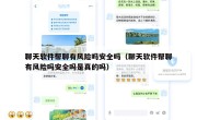 聊天软件帮聊有风险吗安全吗（聊天软件帮聊有风险吗安全吗是真的吗）