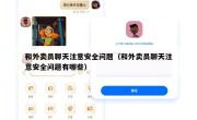 和外卖员聊天注意安全问题（和外卖员聊天注意安全问题有哪些）