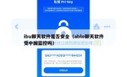 ibu聊天软件是否安全（ablo聊天软件受中国监控吗）