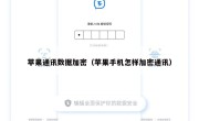 苹果通讯数据加密（苹果手机怎样加密通讯）