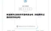 恢复聊天记录软件可靠吗安全吗（恢复聊天记录的软件安全吗）