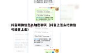 抖音跟微信怎么加密聊天（抖音上怎么把微信号设置上去）