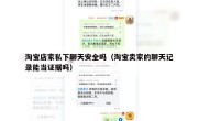 淘宝店家私下聊天安全吗（淘宝卖家的聊天记录能当证据吗）