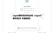 signal聊天软件安全吗（signal聊天软件 中国使用）