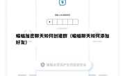 蝙蝠加密聊天如何创建群（蝙蝠聊天如何添加好友）
