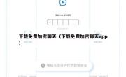下载免费加密聊天（下载免费加密聊天app）