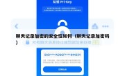 聊天记录加密的安全性如何（聊天记录加密码）